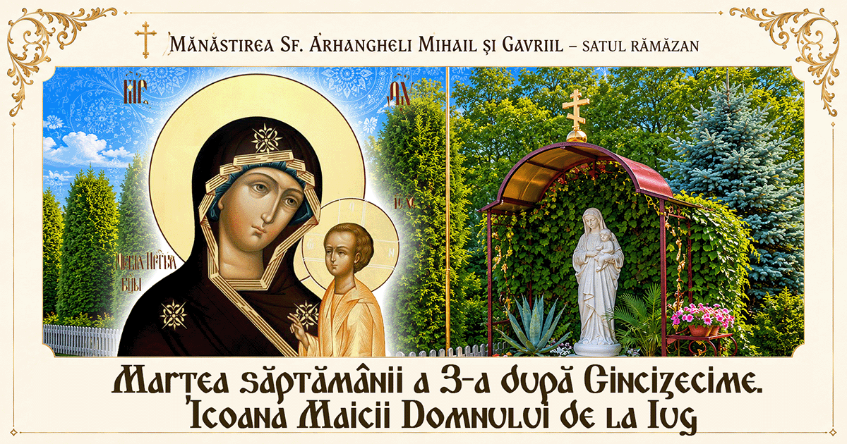 16 iunie, marți. Săptămâna a 3-a după Cincizecime. Icoana Maicii Domnului de la Iug și continuitatea nevoinței rugătoare